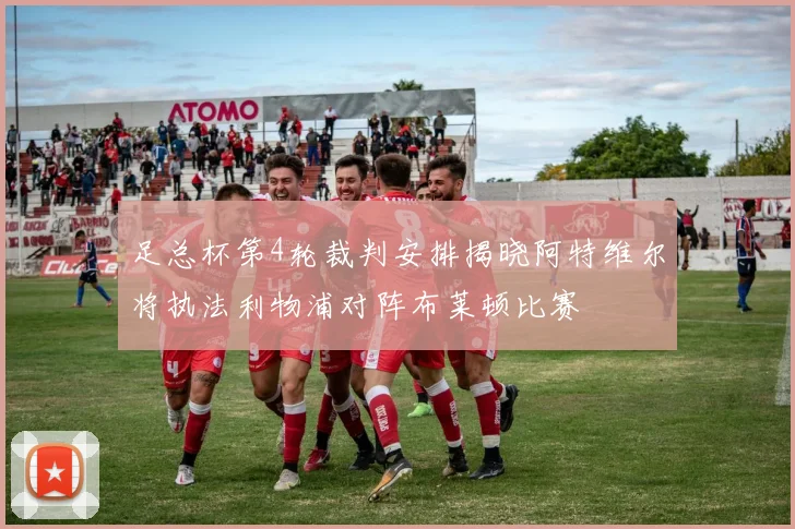 足总杯第4轮裁判安排揭晓阿特维尔将执法利物浦对阵布莱顿比赛