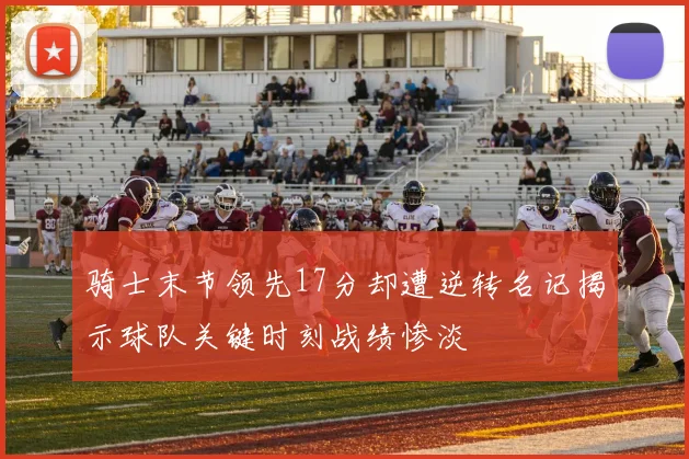 骑士末节领先17分却遭逆转名记揭示球队关键时刻战绩惨淡