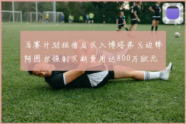 马赛计划租借后买入博塔弗戈边锋阿图尔强制买断费用达800万欧元