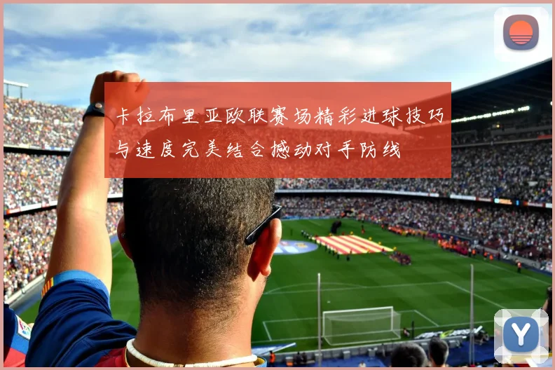 卡拉布里亚欧联赛场精彩进球技巧与速度完美结合撼动对手防线