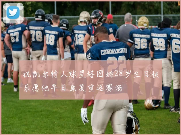 祝凯尔特人球星塔图姆28岁生日快乐愿他早日康复重返赛场