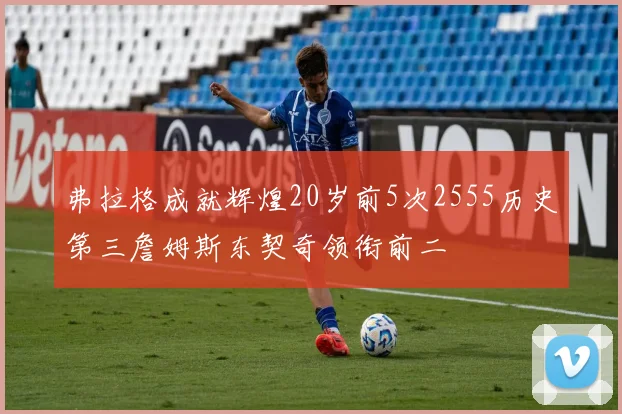 弗拉格成就辉煌20岁前5次2555历史第三詹姆斯东契奇领衔前二