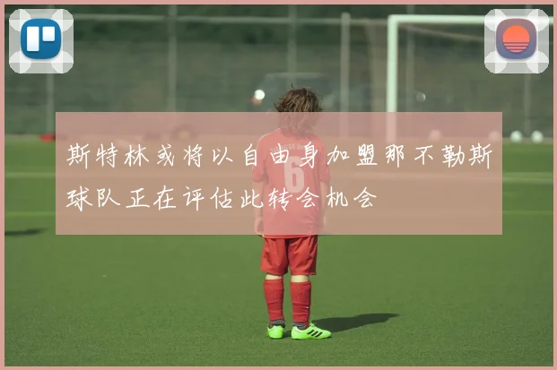 斯特林或将以自由身加盟那不勒斯球队正在评估此转会机会