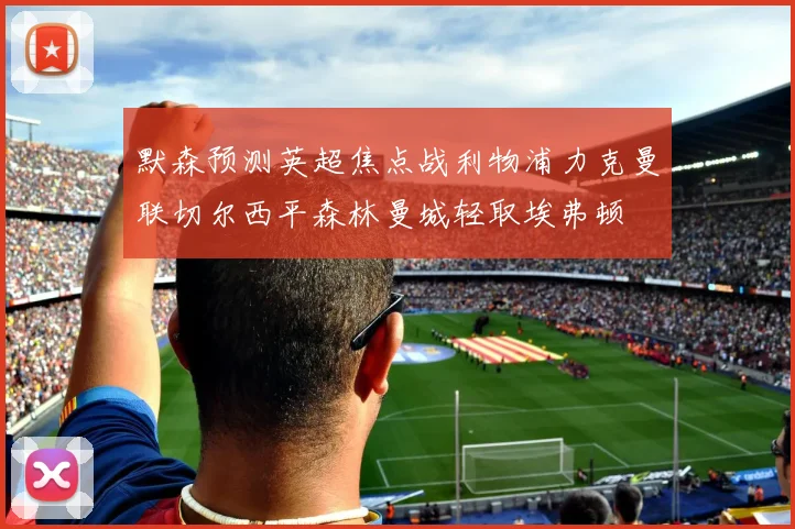 默森预测英超焦点战利物浦力克曼联切尔西平森林曼城轻取埃弗顿
