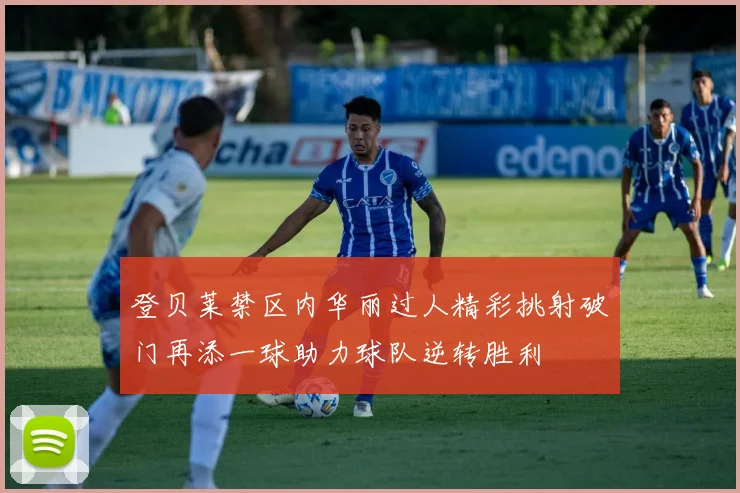 登贝莱禁区内华丽过人精彩挑射破门再添一球助力球队逆转胜利