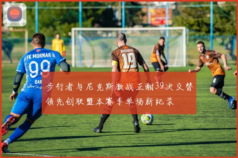 步行者与尼克斯激战正酣39次交替领先创联盟本赛季单场新纪录
