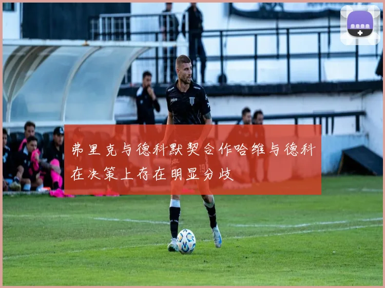 弗里克与德科默契合作哈维与德科在决策上存在明显分歧